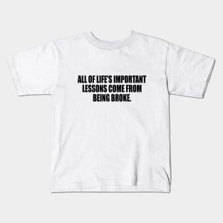 All of life's important lessons come from being broke Kids T-Shirt